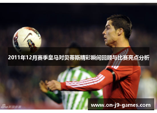 2011年12月赛季皇马对贝蒂斯精彩瞬间回顾与比赛亮点分析