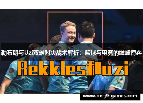 勒布朗与Uzi双雄对决战术解析：篮球与电竞的巅峰博弈