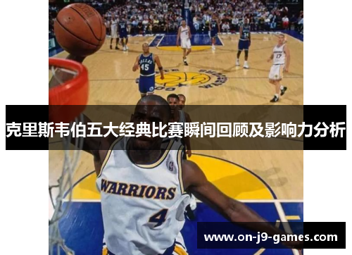 克里斯韦伯五大经典比赛瞬间回顾及影响力分析