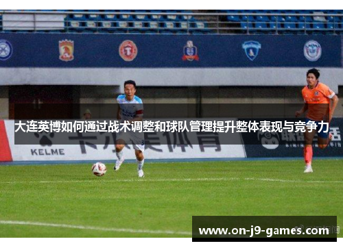 大连英博如何通过战术调整和球队管理提升整体表现与竞争力