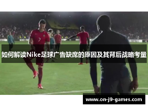 如何解读Nike足球广告缺席的原因及其背后战略考量