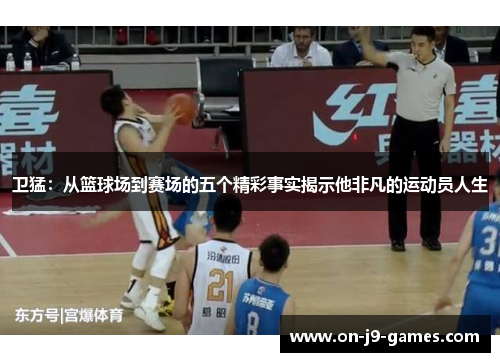 卫猛：从篮球场到赛场的五个精彩事实揭示他非凡的运动员人生