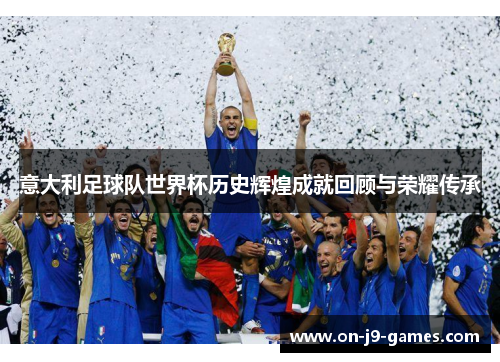 意大利足球队世界杯历史辉煌成就回顾与荣耀传承