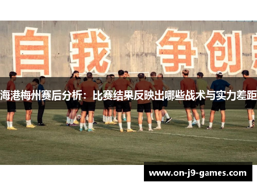 海港梅州赛后分析：比赛结果反映出哪些战术与实力差距