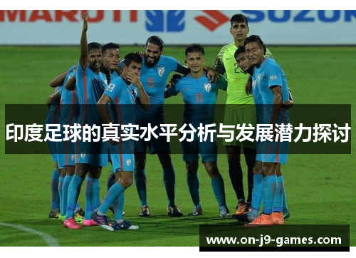 印度足球的真实水平分析与发展潜力探讨