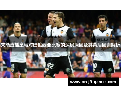 未能直播皇马对巴伦西亚比赛的深层原因及其背后因素解析