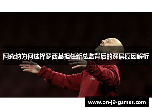 阿森纳为何选择罗西基担任新总监背后的深层原因解析