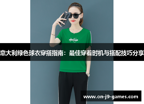 意大利绿色球衣穿搭指南：最佳穿着时机与搭配技巧分享