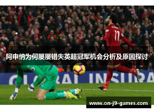 阿申纳为何屡屡错失英超冠军机会分析及原因探讨