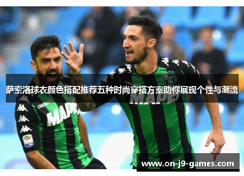 萨索洛球衣颜色搭配推荐五种时尚穿搭方案助你展现个性与潮流