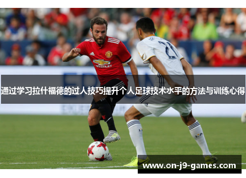 通过学习拉什福德的过人技巧提升个人足球技术水平的方法与训练心得