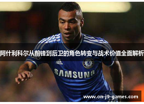 阿什利科尔从前锋到后卫的角色转变与战术价值全面解析
