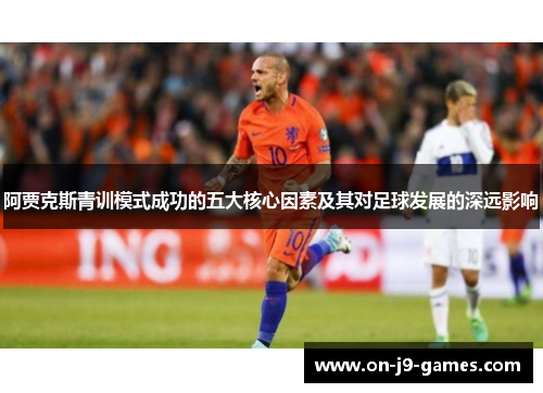 阿贾克斯青训模式成功的五大核心因素及其对足球发展的深远影响