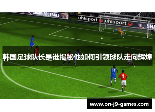韩国足球队长是谁揭秘他如何引领球队走向辉煌