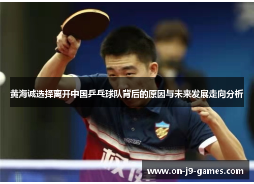 黄海诚选择离开中国乒乓球队背后的原因与未来发展走向分析