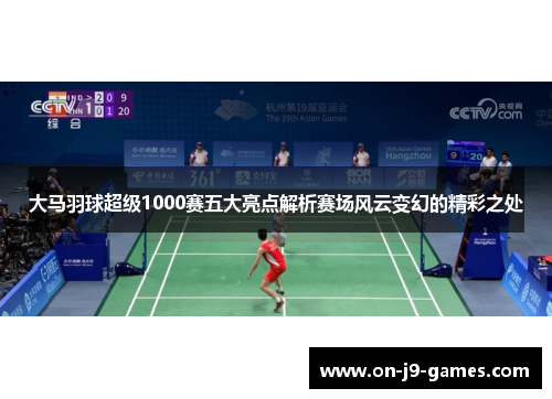 大马羽球超级1000赛五大亮点解析赛场风云变幻的精彩之处