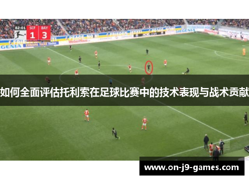 如何全面评估托利索在足球比赛中的技术表现与战术贡献