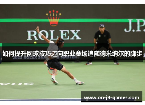 如何提升网球技巧迈向职业赛场追随德米纳尔的脚步
