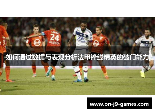 如何通过数据与表现分析法甲锋线精英的破门能力