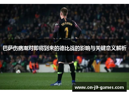 巴萨伤病潮对即将到来的德比战的影响与关键意义解析