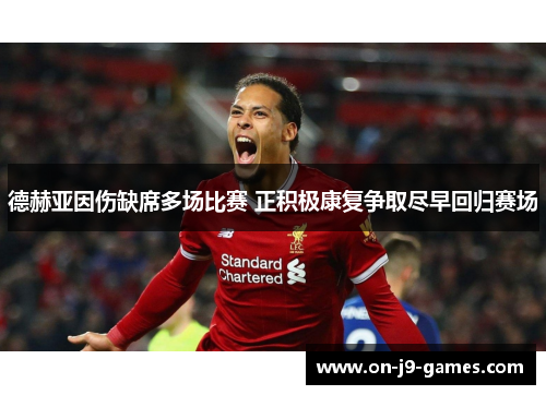 德赫亚因伤缺席多场比赛 正积极康复争取尽早回归赛场