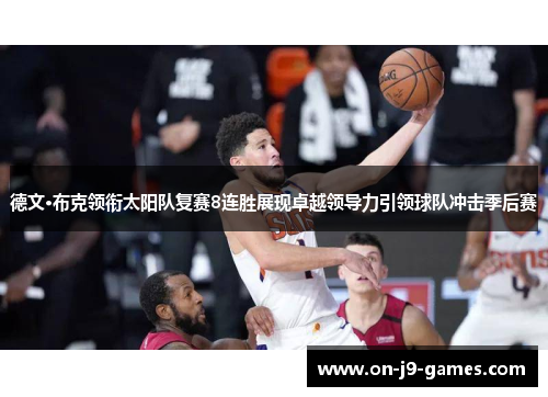 德文·布克领衔太阳队复赛8连胜展现卓越领导力引领球队冲击季后赛
