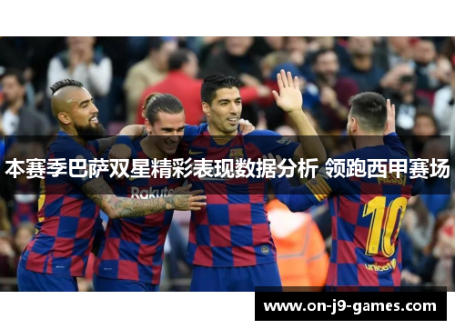 本赛季巴萨双星精彩表现数据分析 领跑西甲赛场
