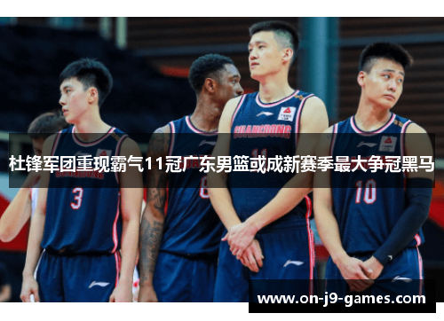 杜锋军团重现霸气11冠广东男篮或成新赛季最大争冠黑马