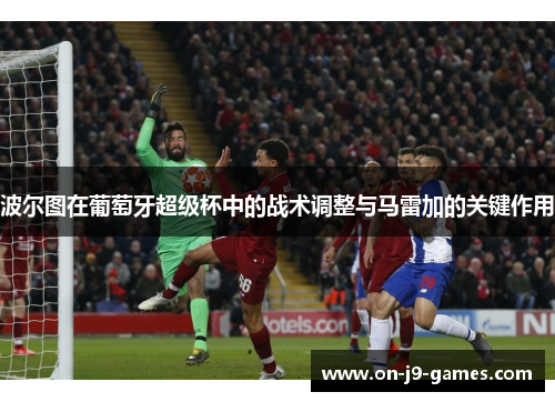 波尔图在葡萄牙超级杯中的战术调整与马雷加的关键作用