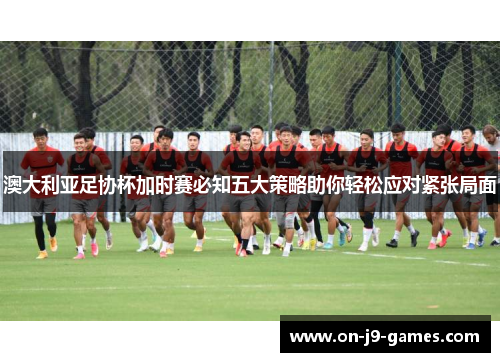 澳大利亚足协杯加时赛必知五大策略助你轻松应对紧张局面