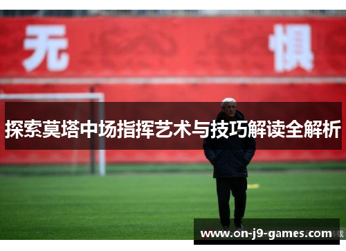 探索莫塔中场指挥艺术与技巧解读全解析