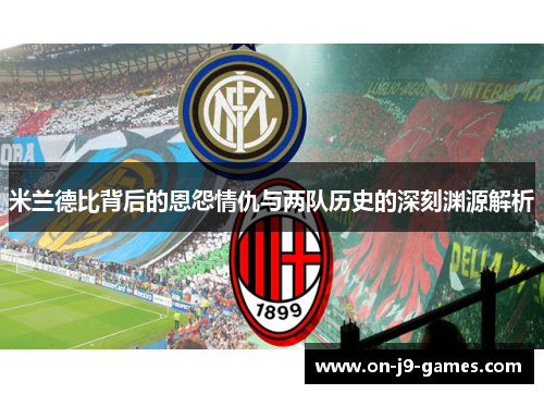 米兰德比背后的恩怨情仇与两队历史的深刻渊源解析
