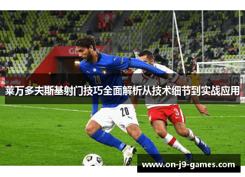 莱万多夫斯基射门技巧全面解析从技术细节到实战应用