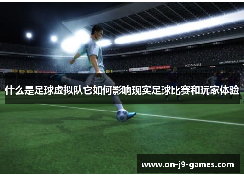 什么是足球虚拟队它如何影响现实足球比赛和玩家体验