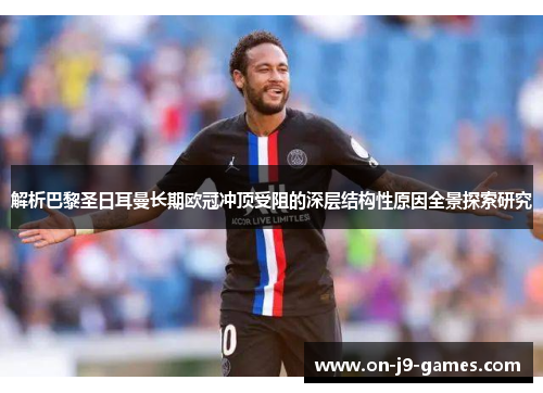 解析巴黎圣日耳曼长期欧冠冲顶受阻的深层结构性原因全景探索研究