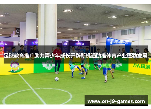 足球教育推广助力青少年成长开辟新机遇助推体育产业蓬勃发展