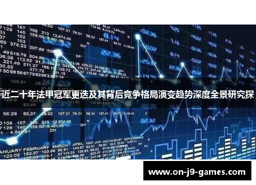 近二十年法甲冠军更迭及其背后竞争格局演变趋势深度全景研究探