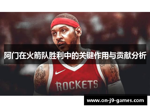阿门在火箭队胜利中的关键作用与贡献分析