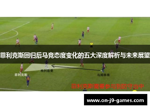 菲利克斯回归后马竞态度变化的五大深度解析与未来展望