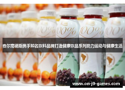 费尔南德斯携手知名饮料品牌打造健康饮品系列助力运动与健康生活