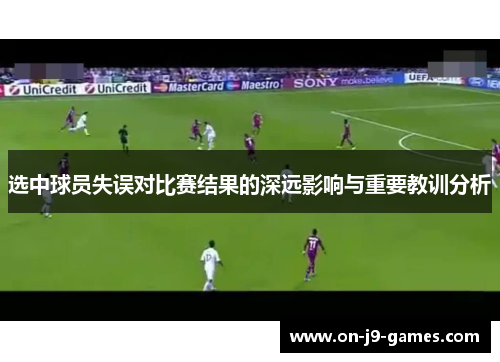 选中球员失误对比赛结果的深远影响与重要教训分析