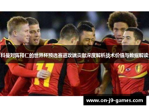 科曼对阵拜仁的世界杯预选赛进攻端贡献深度解析战术价值与数据解读