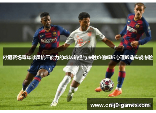 欧冠赛场青年球员抗压能力的成长路径与决胜价值解析心理锻造实战考验