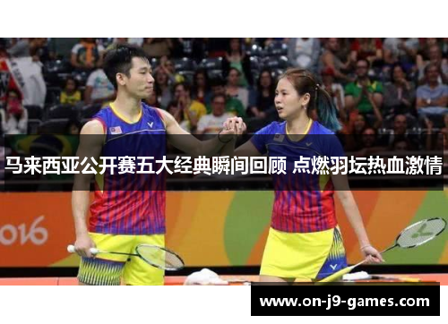 马来西亚公开赛五大经典瞬间回顾 点燃羽坛热血激情