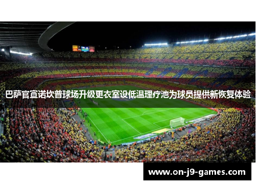 巴萨官宣诺坎普球场升级更衣室设低温理疗池为球员提供新恢复体验