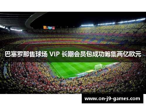巴塞罗那售球场 VIP 长期会员包成功筹集两亿欧元