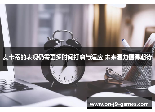 麦卡蒂的表现仍需更多时间打磨与适应 未来潜力值得期待