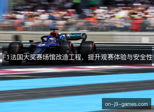 F1法国大奖赛场馆改造工程，提升观赛体验与安全性