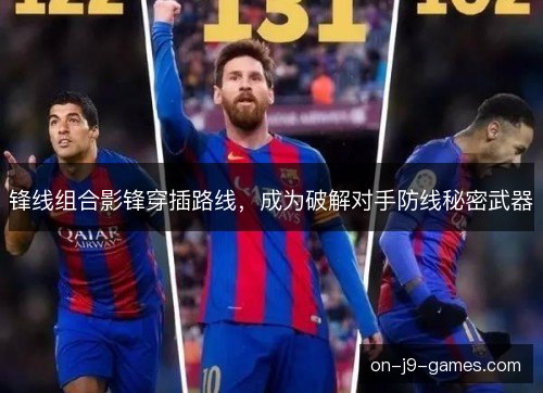 锋线组合影锋穿插路线，成为破解对手防线秘密武器