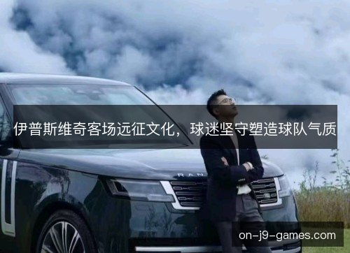 伊普斯维奇客场远征文化，球迷坚守塑造球队气质